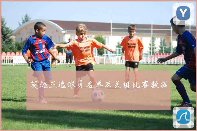 英超正选球员名单及关键比赛数据