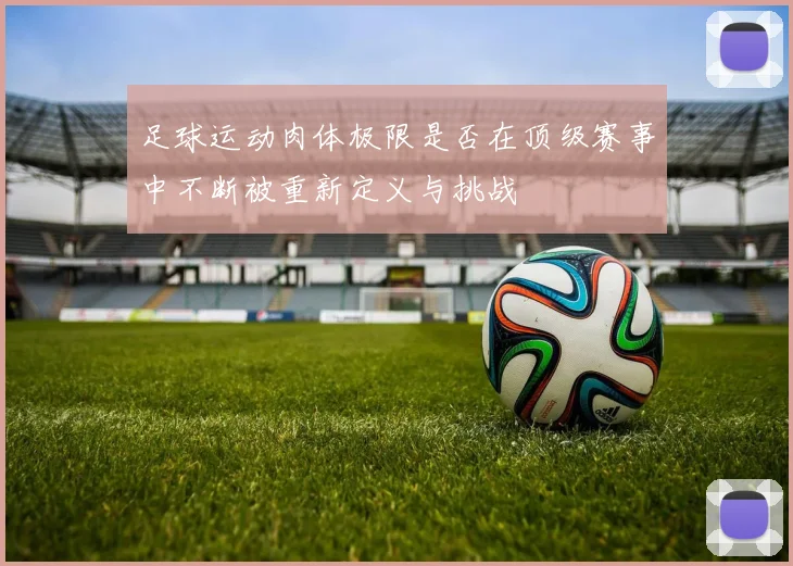 足球运动肉体极限是否在顶级赛事中不断被重新定义与挑战