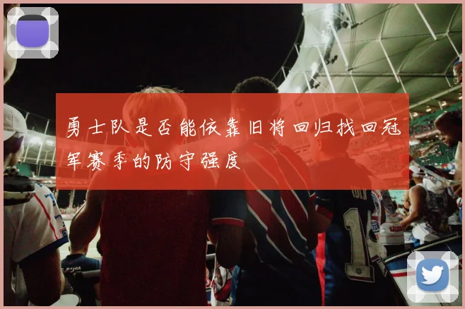 勇士队是否能依靠旧将回归找回冠军赛季的防守强度