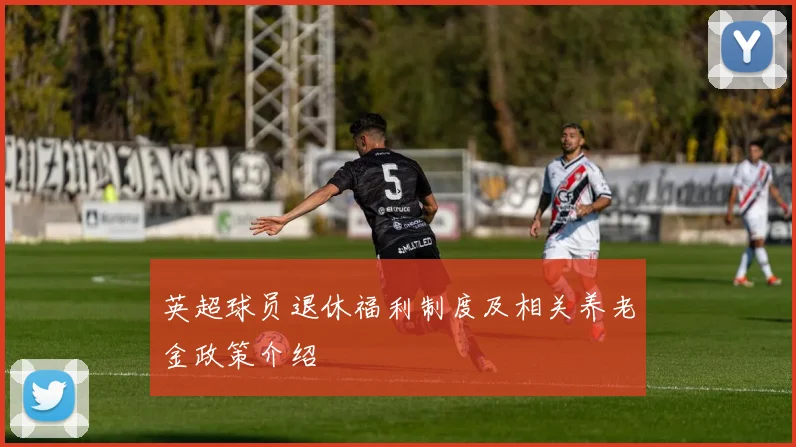 英超球员退休福利制度及相关养老金政策介绍