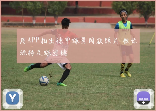 用APP拍出德甲球员同款照片 教你玩转足球滤镜