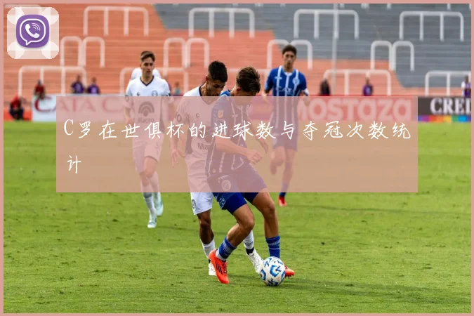 C罗在世俱杯的进球数与夺冠次数统计