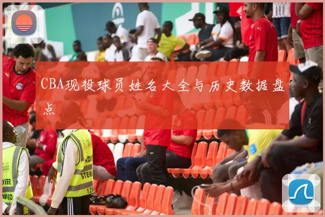 CBA现役球员姓名大全与历史数据盘点