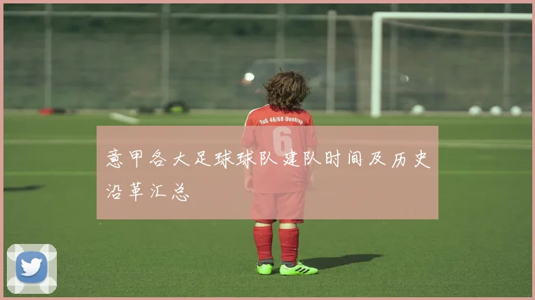 意甲各大足球球队建队时间及历史沿革汇总