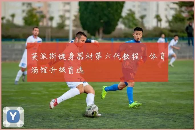 英派斯健身器材第六代教程，体育场馆升级首选