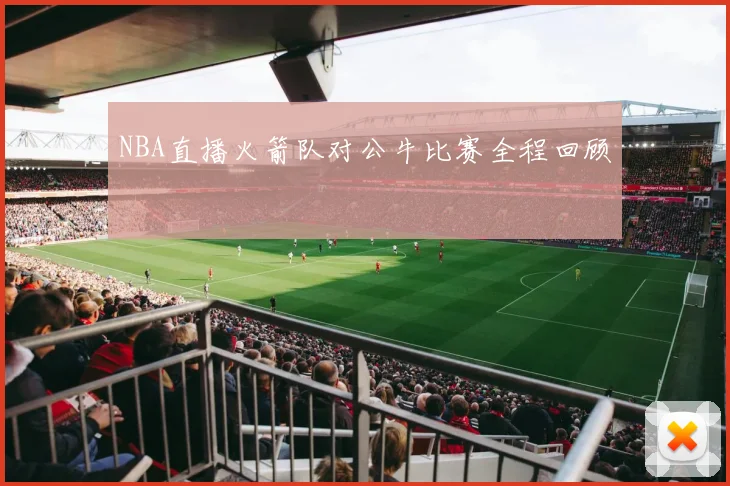 NBA直播火箭队对公牛比赛全程回顾