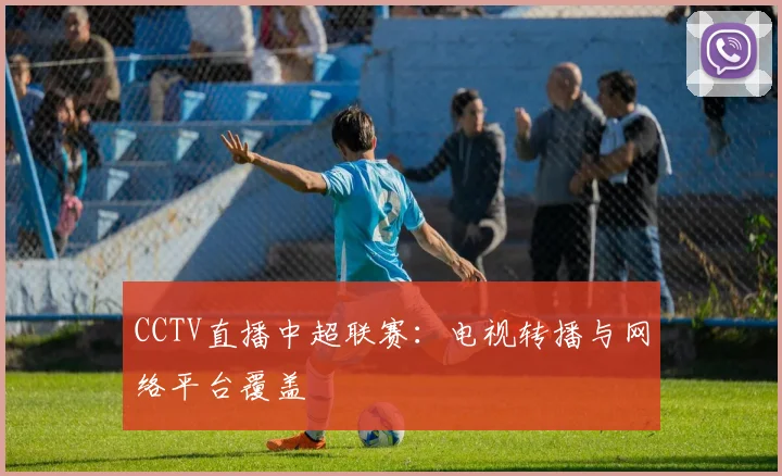 CCTV直播中超联赛：电视转播与网络平台覆盖