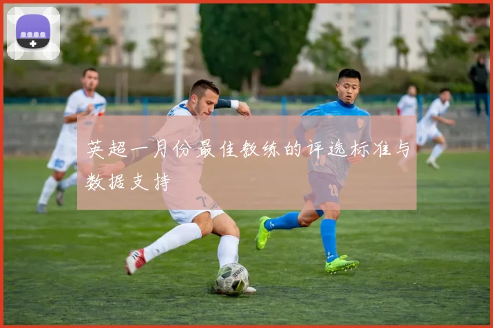 英超一月份最佳教练的评选标准与数据支持