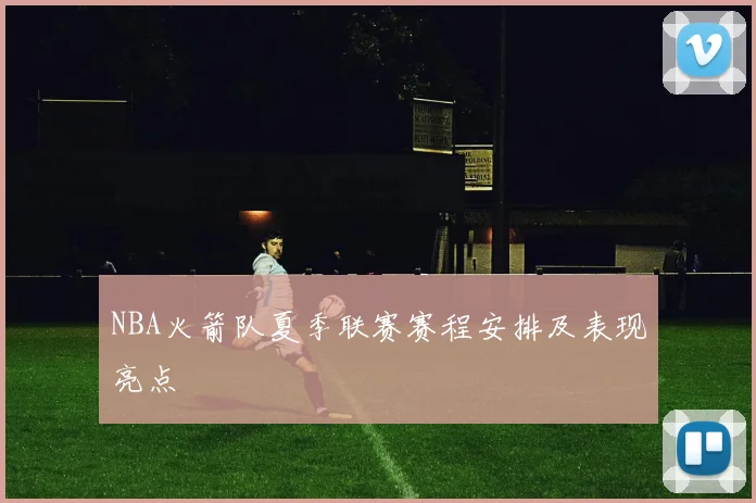 NBA火箭队夏季联赛赛程安排及表现亮点